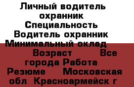 Личный водитель- охранник › Специальность ­ Водитель охранник › Минимальный оклад ­ 90 000 › Возраст ­ 41 - Все города Работа » Резюме   . Московская обл.,Красноармейск г.